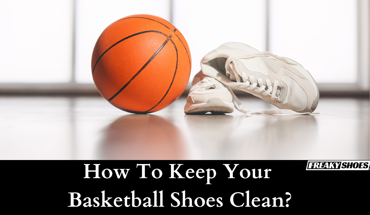 How To Keep Your Basketball Shoes Clean Freaky Shoes