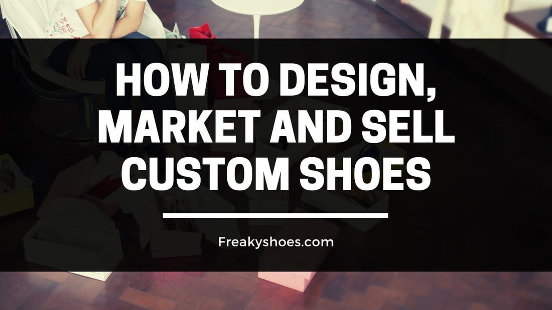 How to Design, Market and Sell Custom Shoes - Freaky Shoes®