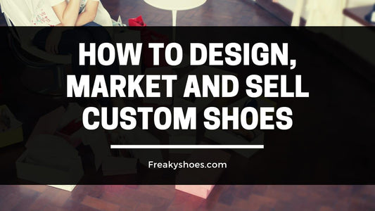How to Design, Market and Sell Custom Shoes - Freaky Shoes®